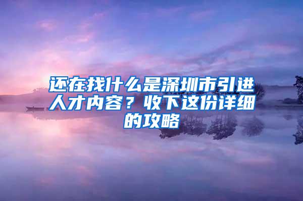 还在找什么是深圳市引进人才内容？收下这份详细的攻略