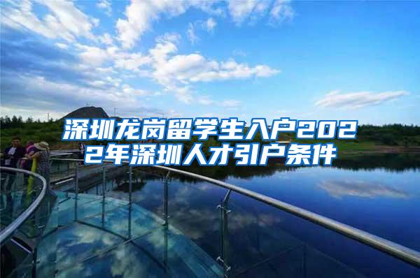 深圳龙岗留学生入户2022年深圳人才引户条件