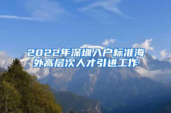 2022年深圳入户标准海外高层次人才引进工作