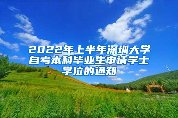 2022年上半年深圳大学自考本科毕业生申请学士学位的通知