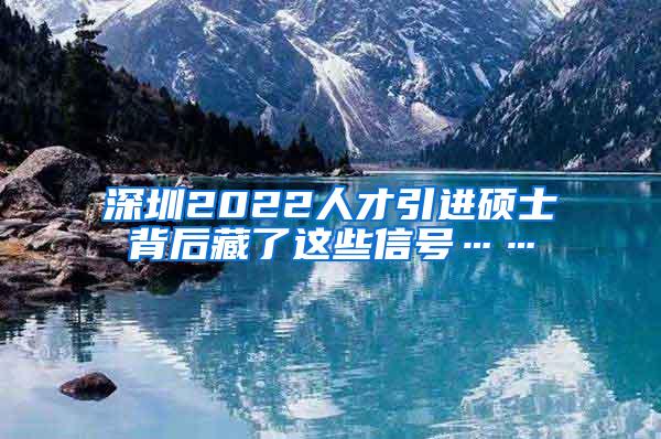 深圳2022人才引进硕士背后藏了这些信号……