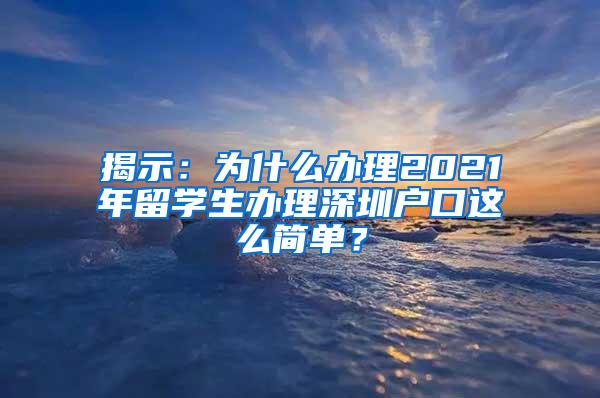 揭示：为什么办理2021年留学生办理深圳户口这么简单？