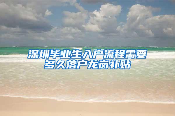 深圳毕业生入户流程需要多久落户龙岗补贴