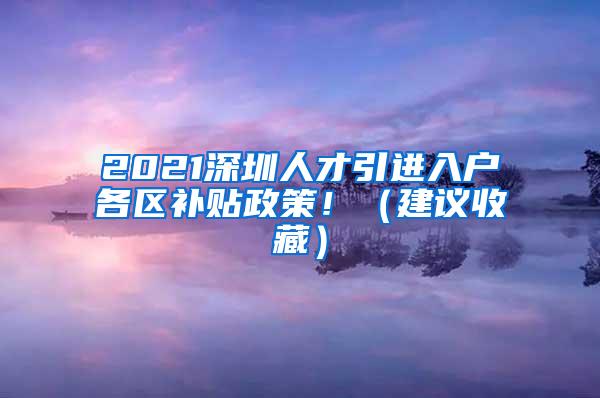 2021深圳人才引进入户各区补贴政策！（建议收藏）