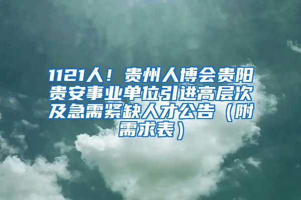 1121人！贵州人博会贵阳贵安事业单位引进高层次及急需紧缺人才公告（附需求表）