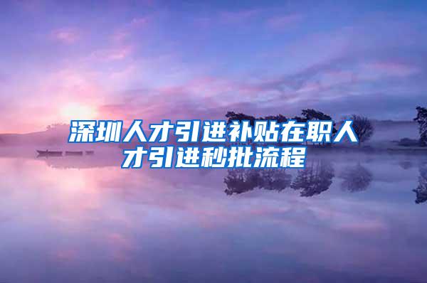 深圳人才引进补贴在职人才引进秒批流程