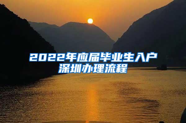 2022年应届毕业生入户深圳办理流程