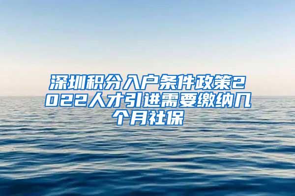 深圳积分入户条件政策2022人才引进需要缴纳几个月社保