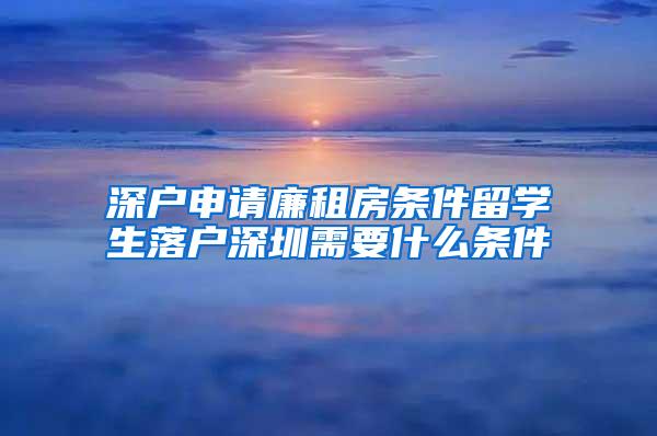 深户申请廉租房条件留学生落户深圳需要什么条件