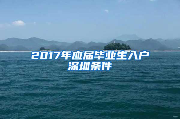 2017年应届毕业生入户深圳条件