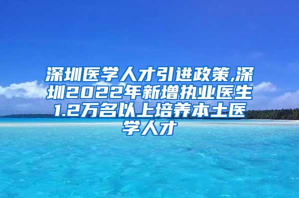 深圳医学人才引进政策,深圳2022年新增执业医生1.2万名以上培养本土医学人才