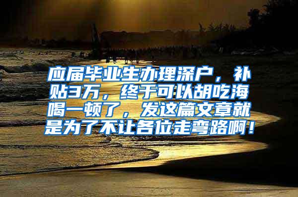 应届毕业生办理深户，补贴3万，终于可以胡吃海喝一顿了，发这篇文章就是为了不让各位走弯路啊！