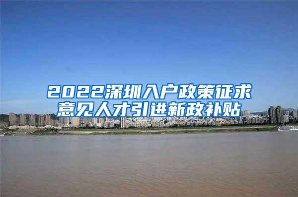 2022深圳入户政策征求意见人才引进新政补贴