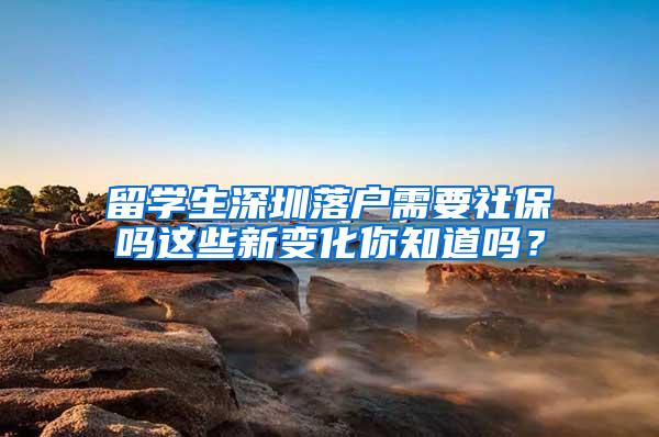 留学生深圳落户需要社保吗这些新变化你知道吗？