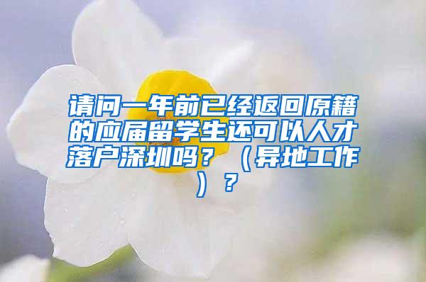 请问一年前已经返回原籍的应届留学生还可以人才落户深圳吗？（异地工作）？