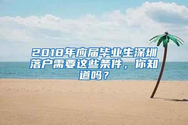 2018年应届毕业生深圳落户需要这些条件，你知道吗？