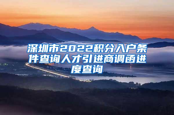 深圳市2022积分入户条件查询人才引进商调函进度查询