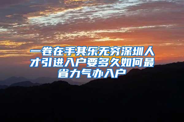 一卷在手其乐无穷深圳人才引进入户要多久如何最省力气办入户