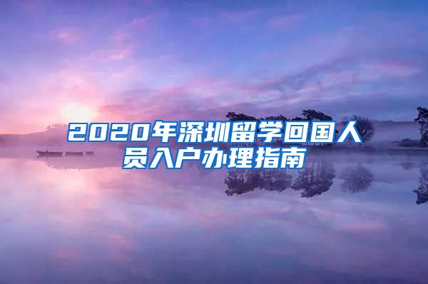 2020年深圳留学回国人员入户办理指南