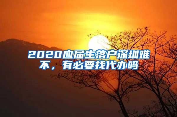 2020应届生落户深圳难不，有必要找代办吗