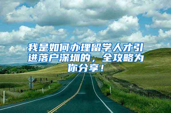 我是如何办理留学人才引进落户深圳的，全攻略为你分享！