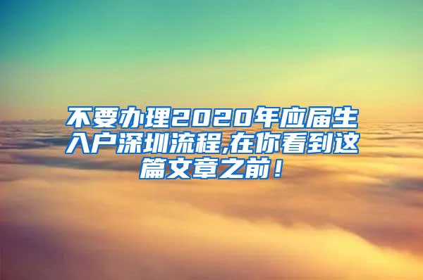 不要办理2020年应届生入户深圳流程,在你看到这篇文章之前！