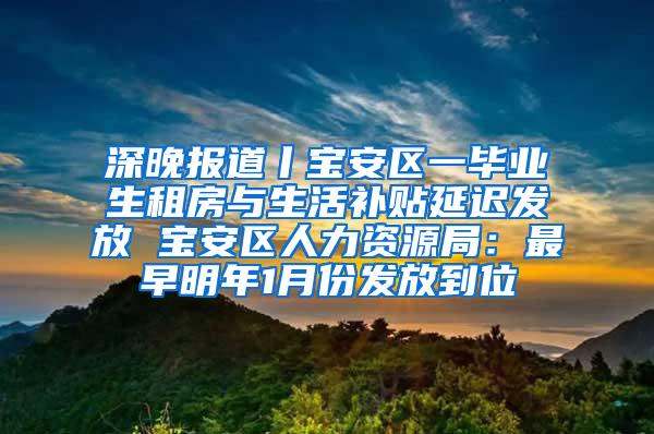 深晚报道丨宝安区一毕业生租房与生活补贴延迟发放 宝安区人力资源局：最早明年1月份发放到位