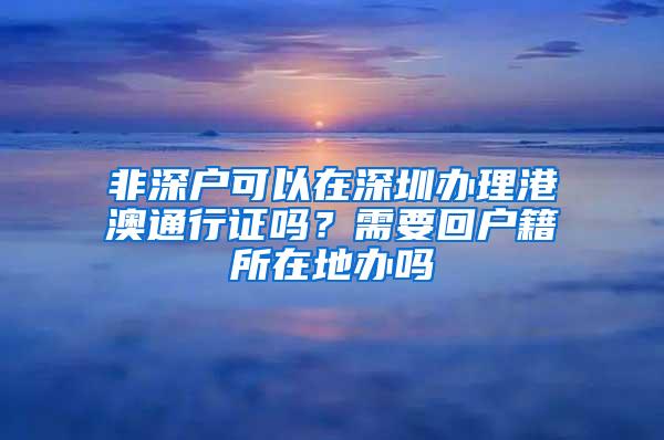 非深户可以在深圳办理港澳通行证吗？需要回户籍所在地办吗