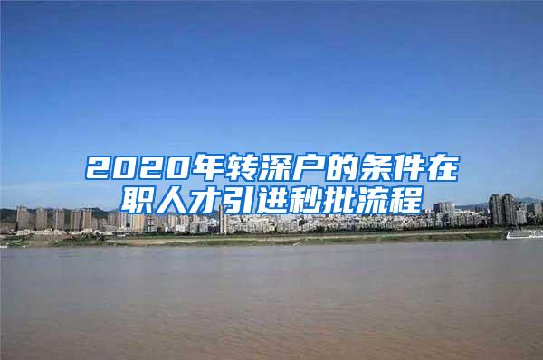 2020年转深户的条件在职人才引进秒批流程