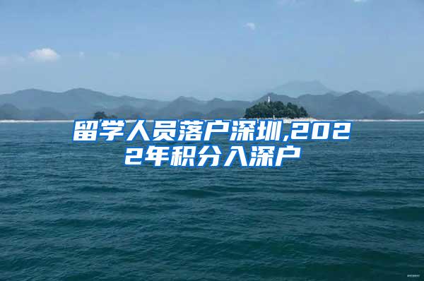 留学人员落户深圳,2022年积分入深户