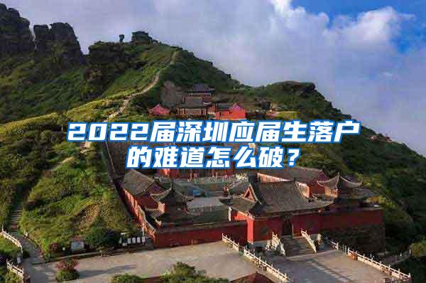 2022届深圳应届生落户的难道怎么破？