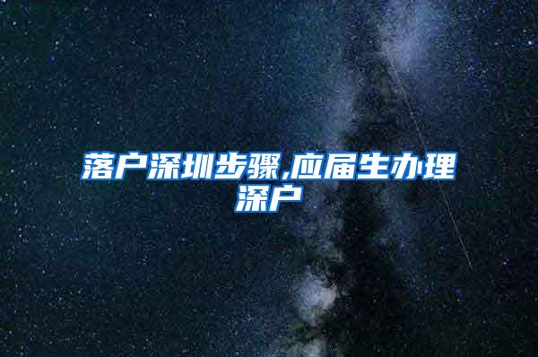 落户深圳步骤,应届生办理深户