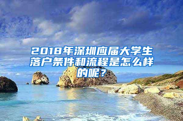 2018年深圳应届大学生落户条件和流程是怎么样的呢？