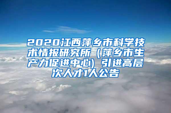 2020江西萍乡市科学技术情报研究所（萍乡市生产力促进中心) 引进高层次人才1人公告