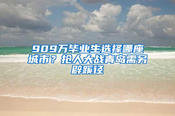 909万毕业生选择哪座城市？抢人大战青岛需另辟蹊径