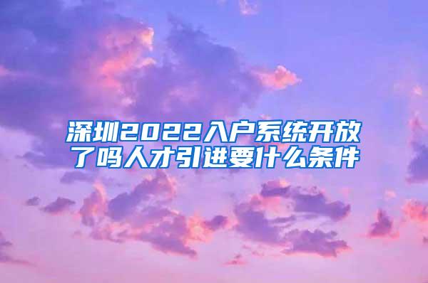 深圳2022入户系统开放了吗人才引进要什么条件