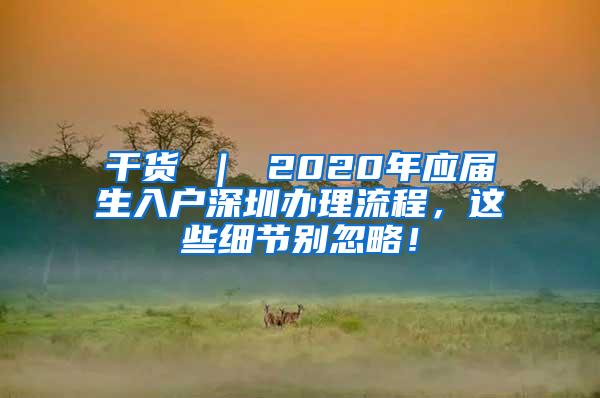 干货 ｜ 2020年应届生入户深圳办理流程，这些细节别忽略！