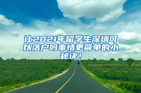 让2021年留学生深圳可以落户吗事情更简单的小秘诀！