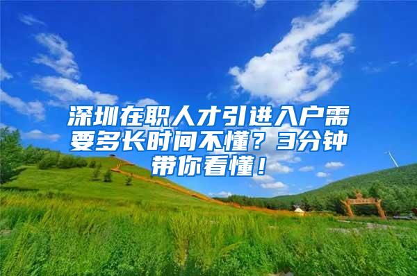 深圳在职人才引进入户需要多长时间不懂？3分钟带你看懂！