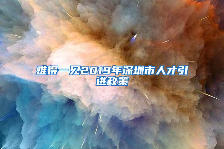 难得一见2019年深圳市人才引进政策