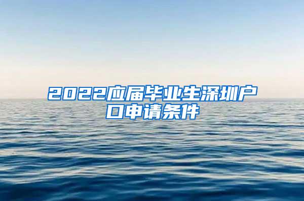 2022应届毕业生深圳户口申请条件