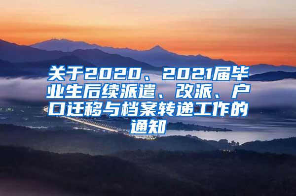 关于2020、2021届毕业生后续派遣、改派、户口迁移与档案转递工作的通知