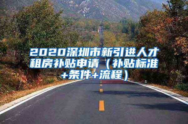 2020深圳市新引进人才租房补贴申请（补贴标准+条件+流程）