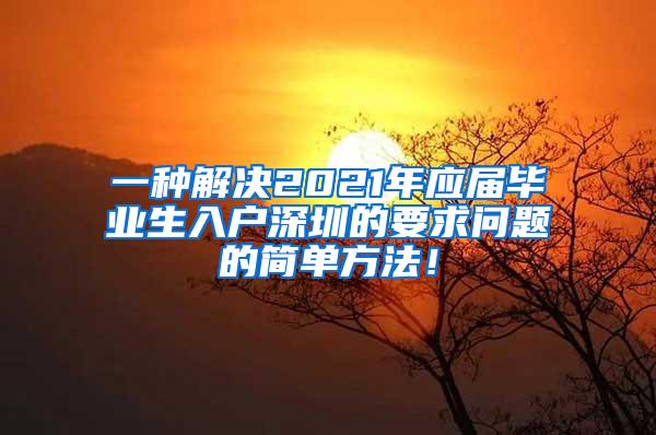 一种解决2021年应届毕业生入户深圳的要求问题的简单方法！