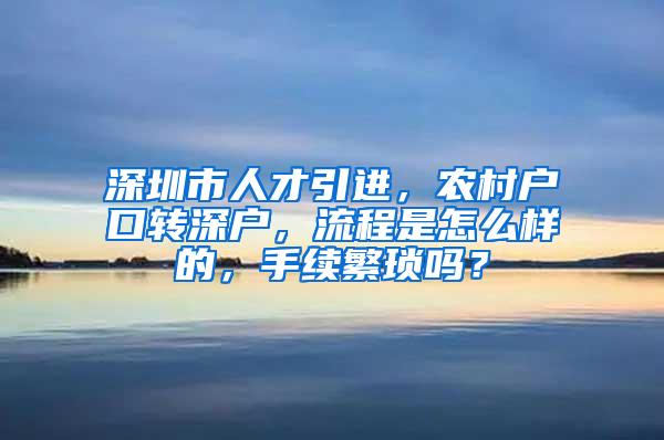 深圳市人才引进，农村户口转深户，流程是怎么样的，手续繁琐吗？