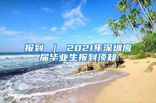 报到 ｜ 2021年深圳应届毕业生报到须知