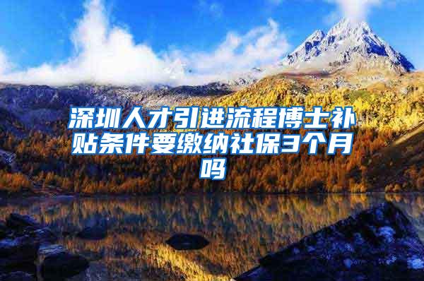 深圳人才引进流程博士补贴条件要缴纳社保3个月吗