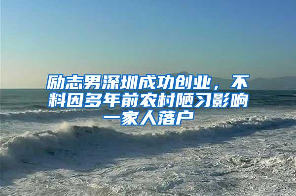 励志男深圳成功创业，不料因多年前农村陋习影响一家人落户