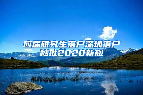 应届研究生落户深圳落户秒批2020新规