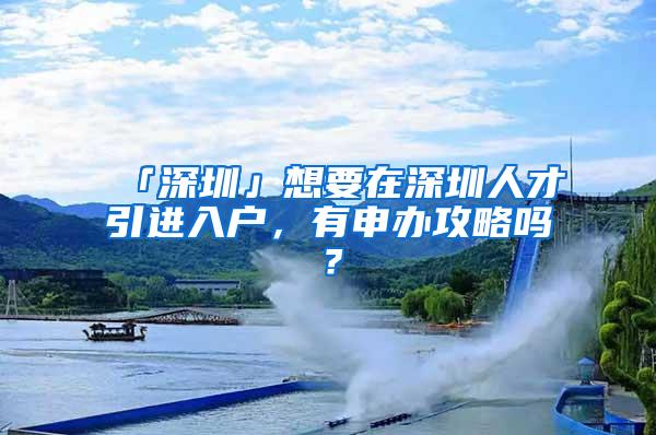 「深圳」想要在深圳人才引进入户，有申办攻略吗？